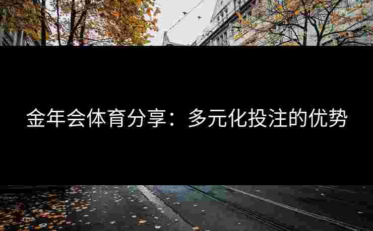 金年会体育分享：多元化投注的优势