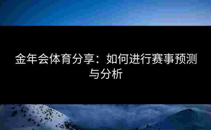 金年会体育分享:如何进行赛事预测与分析 金年会体育分享:如何进行赛事预测与分析