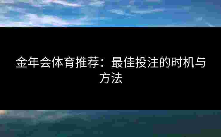 金年会体育推荐：最佳投注的时机与方法
