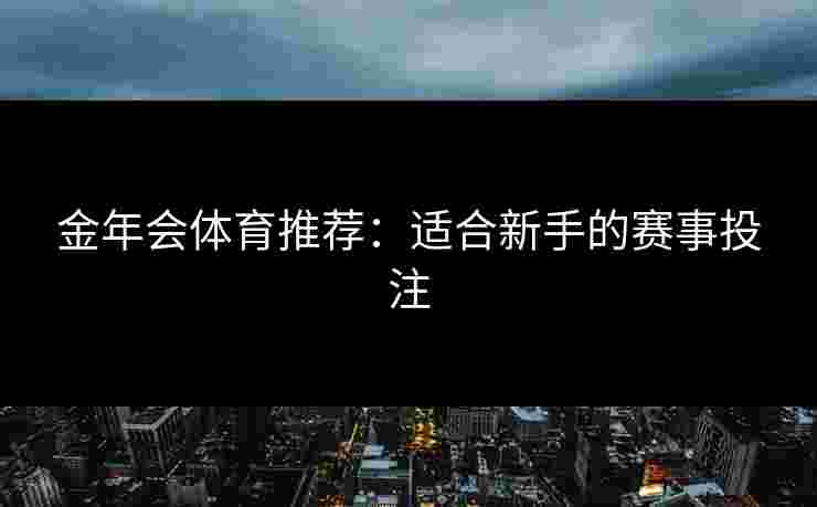 金年会体育推荐：适合新手的赛事投注