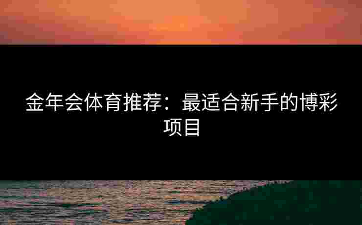 金年会体育推荐：最适合新手的博彩项目