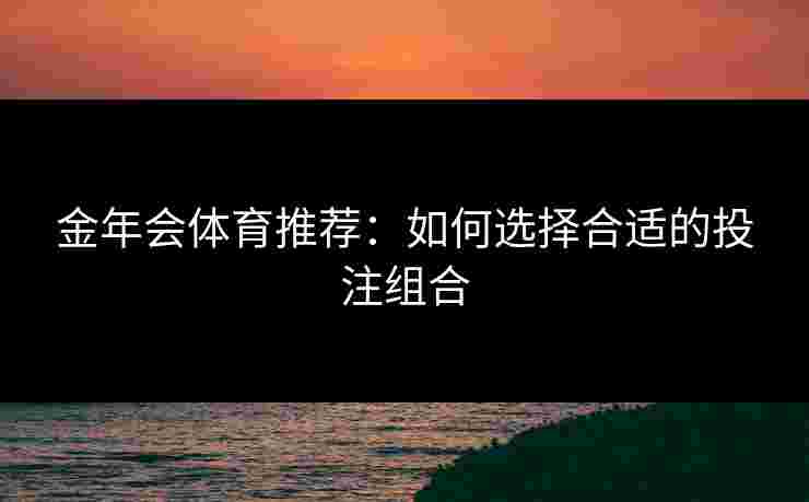 金年会体育推荐：如何选择合适的投注组合
