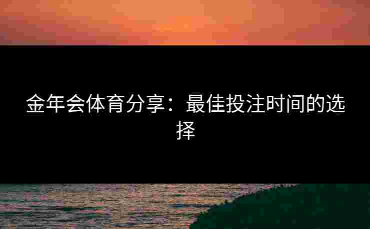 金年会体育分享：最佳投注时间的选择