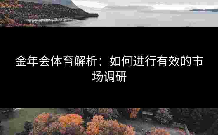金年会体育解析：如何进行有效的市场调研