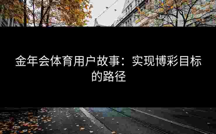 金年会体育用户故事：实现博彩目标的路径