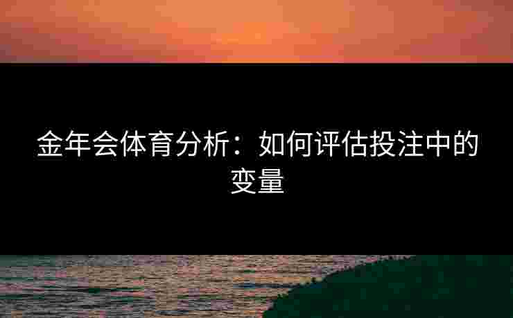 金年会体育分析：如何评估投注中的变量