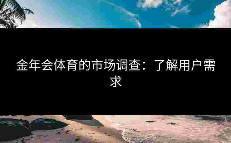 金年会体育的市场调查：了解用户需求