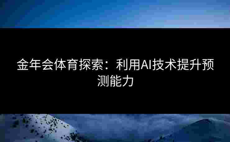 金年会体育探索：利用AI技术提升预测能力