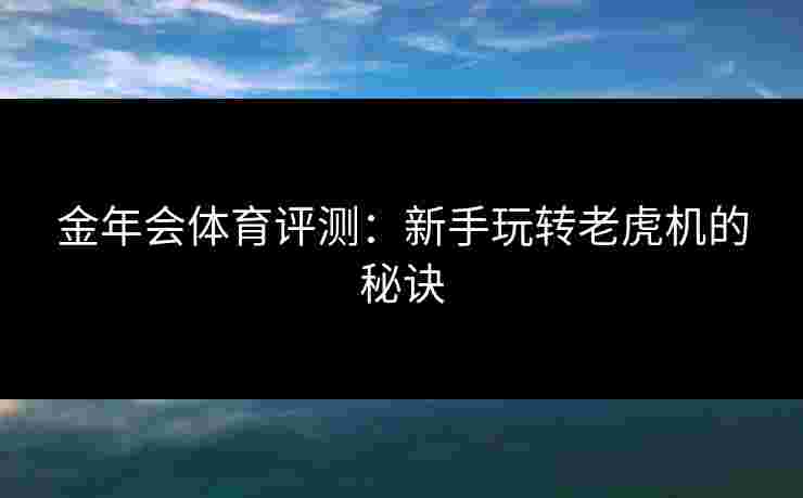 金年会体育评测：新手玩转老虎机的秘诀