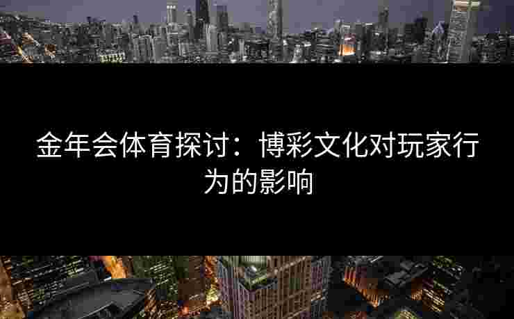 金年会体育探讨：博彩文化对玩家行为的影响