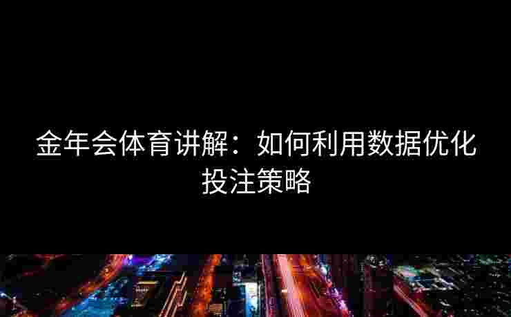 金年会体育讲解：如何利用数据优化投注策略