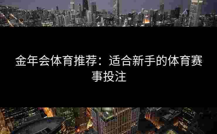 金年会体育推荐：适合新手的体育赛事投注