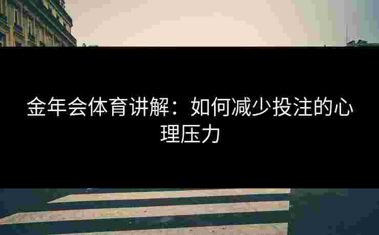 金年会体育讲解：如何减少投注的心理压力