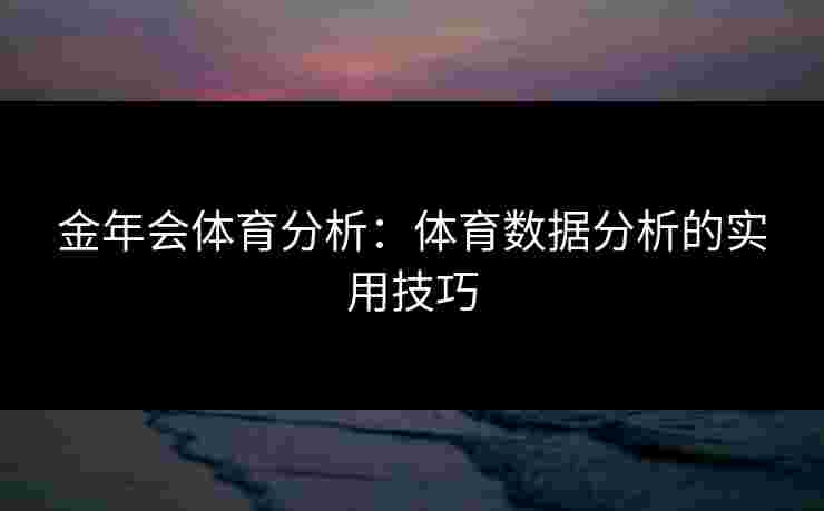 金年会体育分析：体育数据分析的实用技巧