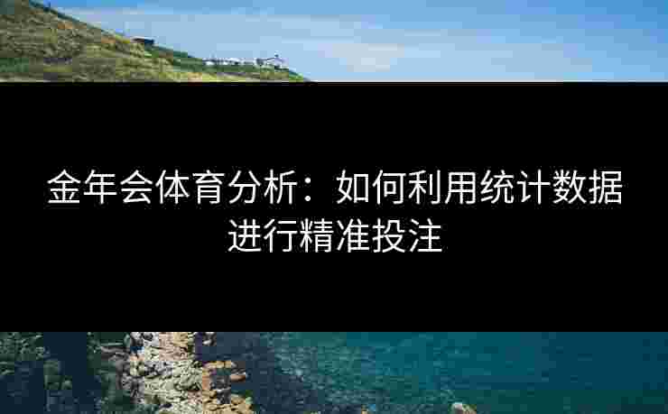 金年会体育分析：如何利用统计数据进行精准投注