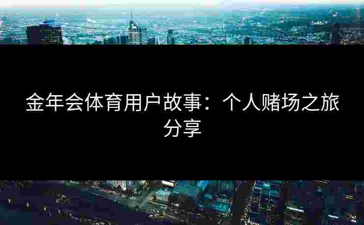 金年会体育用户故事：个人赌场之旅分享