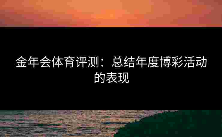 金年会体育评测：总结年度博彩活动的表现