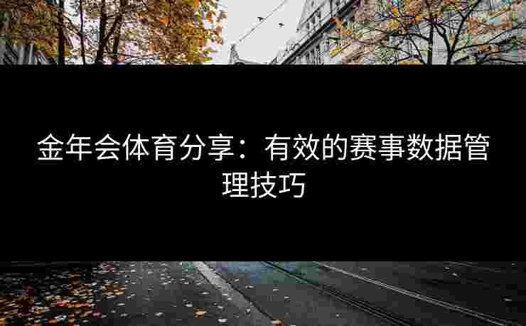 金年会体育分享：有效的赛事数据管理技巧