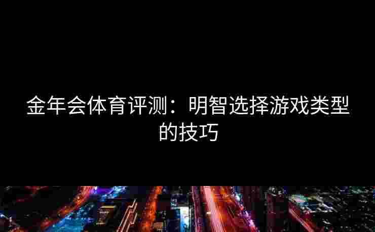 金年会体育评测：明智选择游戏类型的技巧