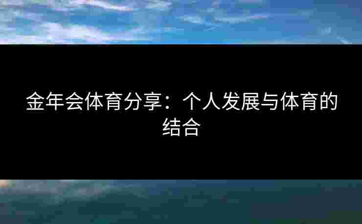 金年会体育分享：个人发展与体育的结合