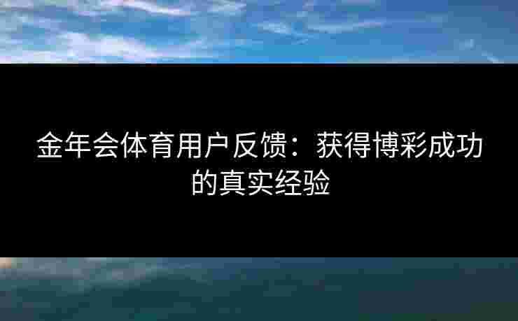 金年会体育用户反馈：获得博彩成功的真实经验