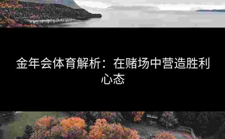 金年会体育解析：在赌场中营造胜利心态
