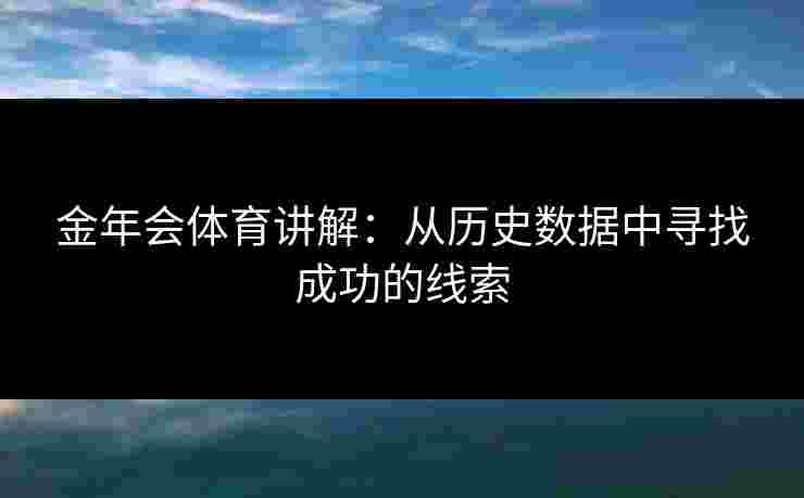 金年会体育讲解：从历史数据中寻找成功的线索