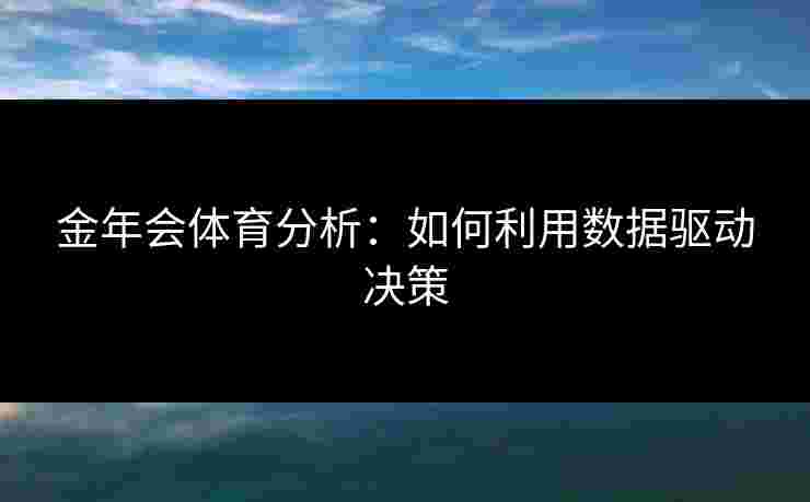 金年会体育分析：如何利用数据驱动决策