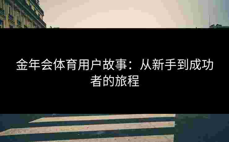 金年会体育用户故事：从新手到成功者的旅程