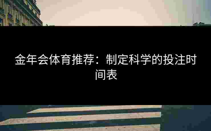 金年会体育推荐：制定科学的投注时间表