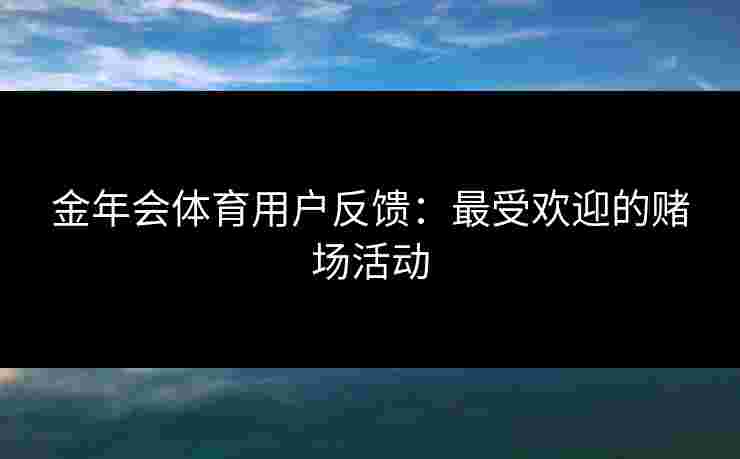 金年会体育用户反馈：最受欢迎的赌场活动