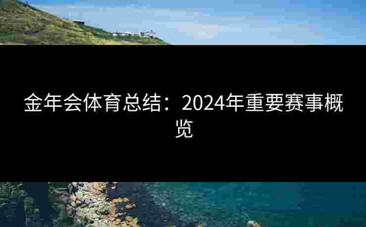 金年会体育总结：2024年重要赛事概览