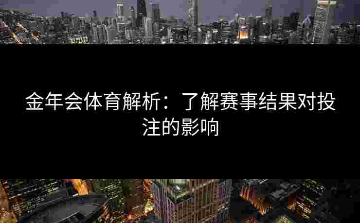 金年会体育解析：了解赛事结果对投注的影响
