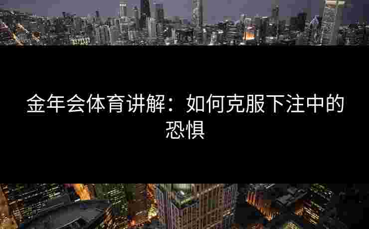 金年会体育讲解：如何克服下注中的恐惧