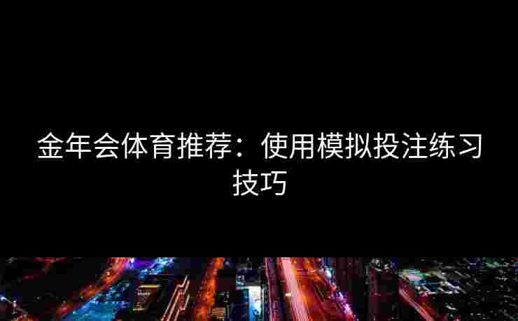 金年会体育推荐：使用模拟投注练习技巧
