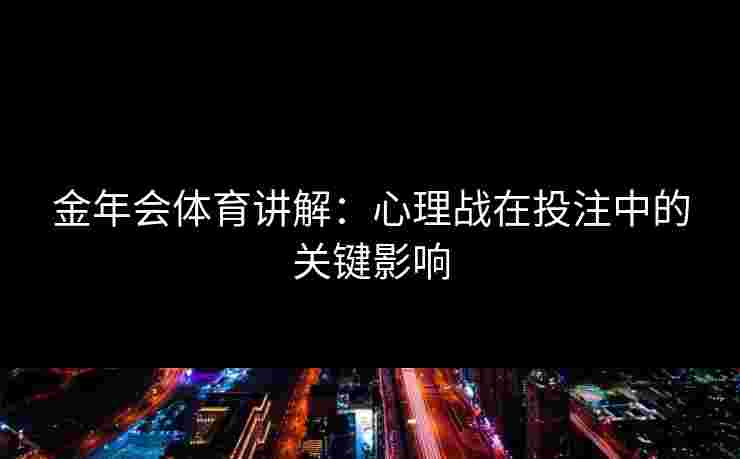 金年会体育讲解：心理战在投注中的关键影响