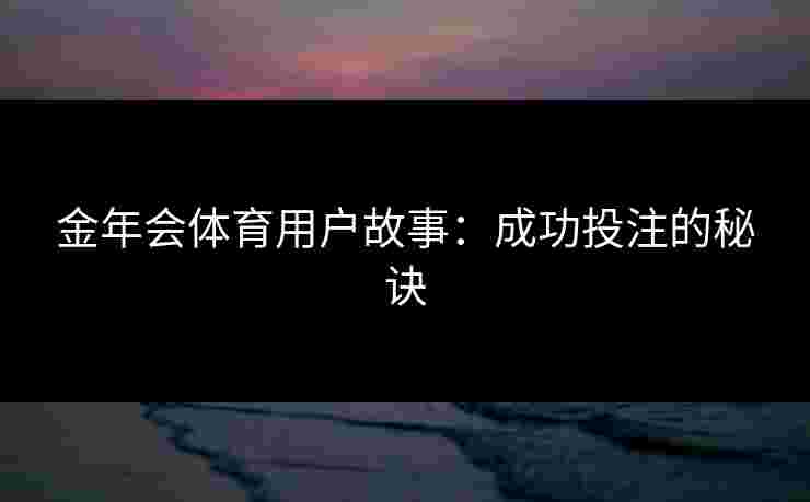 金年会体育用户故事：成功投注的秘诀