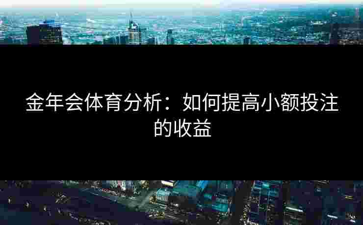 金年会体育分析：如何提高小额投注的收益
