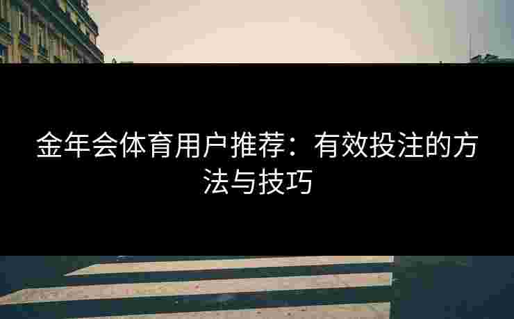 金年会体育用户推荐:有效投注的方法与技巧 金年会体育用户推荐:有效投注的方法与技巧