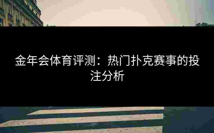 金年会体育评测：热门扑克赛事的投注分析