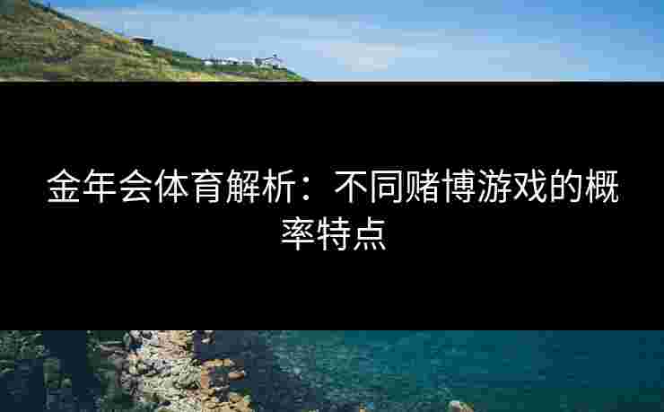 金年会体育解析：不同赌博游戏的概率特点