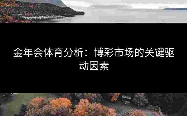金年会体育分析：博彩市场的关键驱动因素