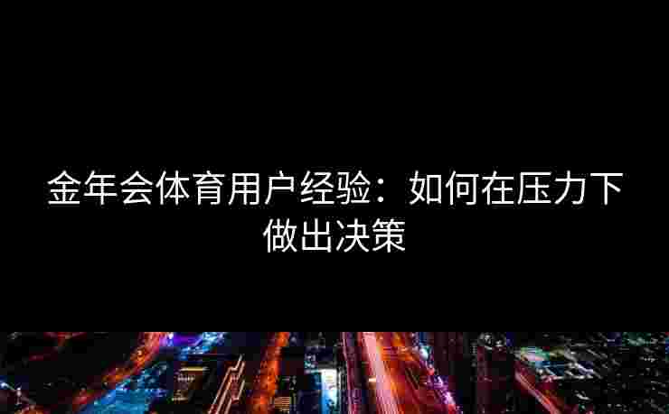 金年会体育用户经验：如何在压力下做出决策