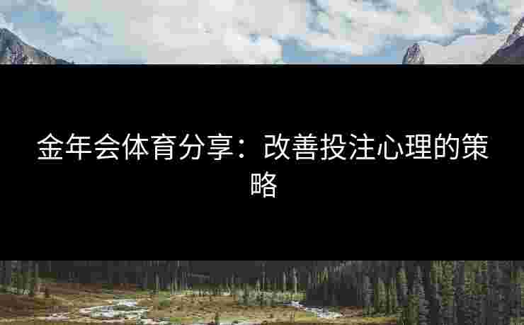 金年会体育分享：改善投注心理的策略