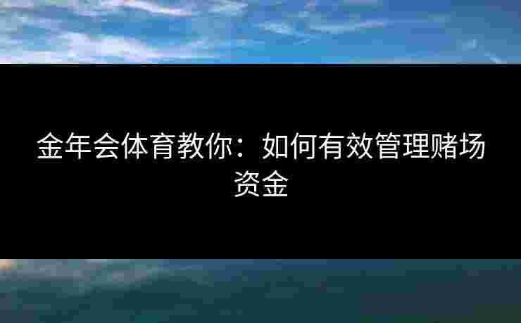 金年会体育教你：如何有效管理赌场资金
