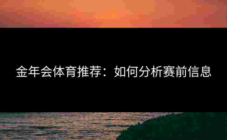 金年会体育推荐：如何分析赛前信息