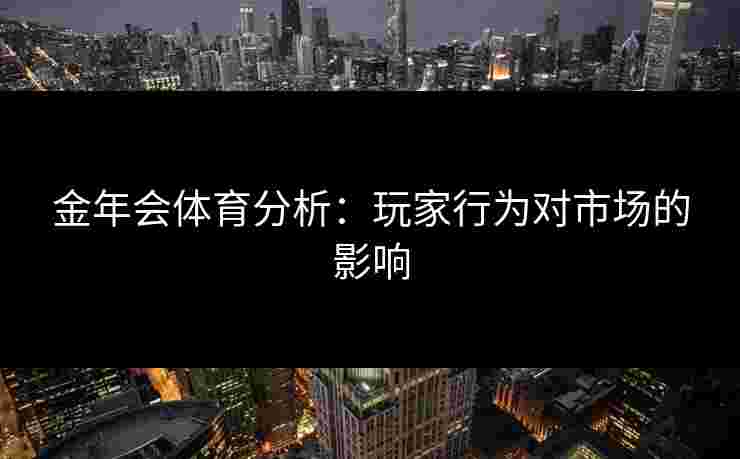 金年会体育分析：玩家行为对市场的影响