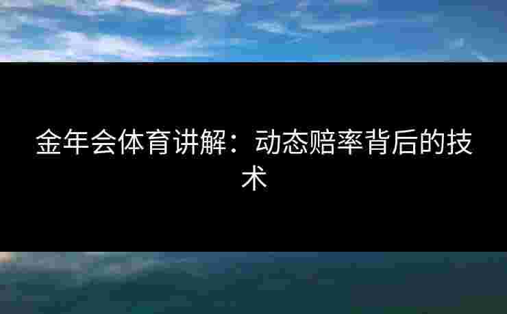 金年会体育讲解：动态赔率背后的技术