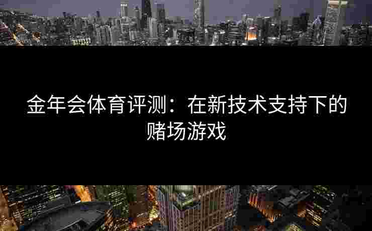 金年会体育评测：在新技术支持下的赌场游戏