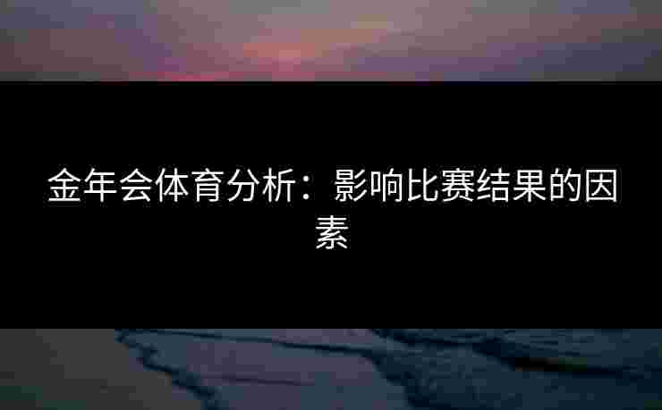 金年会体育分析：影响比赛结果的因素